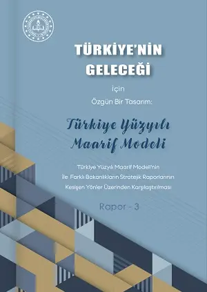 Türkiye'nin Geleceği İçin Özgün Bir Tasarım: Türkiye Yüzyılı Maarif Modeli Rapor-3